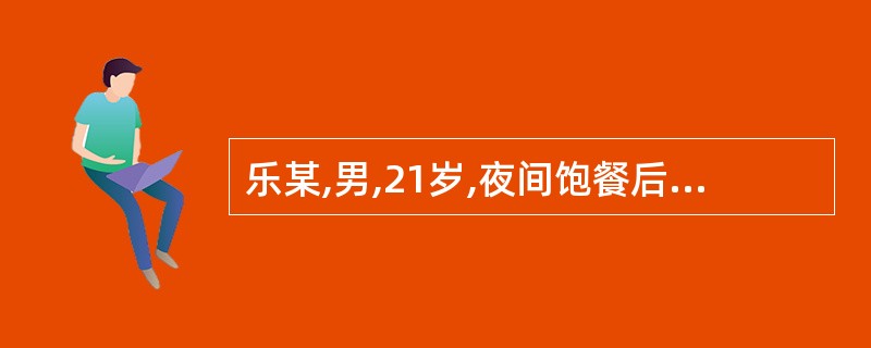 乐某,男,21岁,夜间饱餐后睡眠中突然感觉口渴,出汗、面色潮红,肢体酸胀、疼痛、