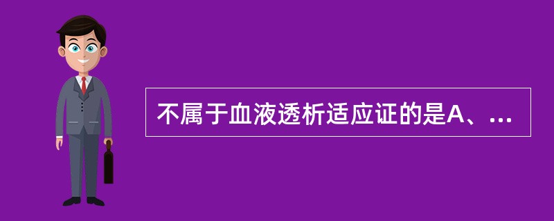 不属于血液透析适应证的是A、慢性肾衰竭合并严重心肺功能不全者B、急性药物中毒C、