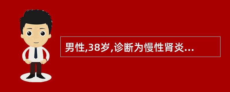 男性,38岁,诊断为慢性肾炎,有明显水肿,尿蛋白(£«£«£«)。尿素氮18mm