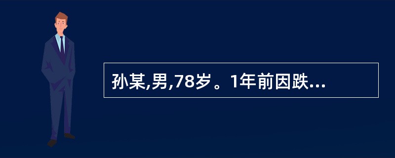 孙某,男,78岁。1年前因跌倒导致右侧股骨颈骨折,行右侧髋关节置换术,术后一直卧