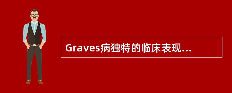 Graves病独特的临床表现是A、多食而消瘦B、弥漫性甲状腺肿大C、胫前黏液性水