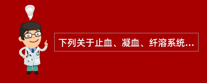 下列关于止血、凝血、纤溶系统的叙述不正确的是A、血管内皮受损后,血小板很快粘附、