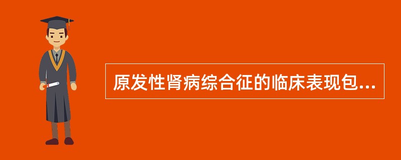 原发性肾病综合征的临床表现包括A、大量蛋白尿,24小时尿蛋白定量测定>3.5gB