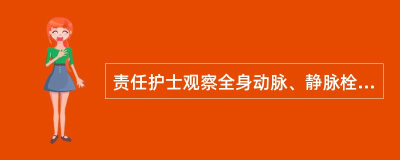 责任护士观察全身动脉、静脉栓塞发生的征兆时,下列哪项不妥A、脑栓塞可引起偏瘫B、