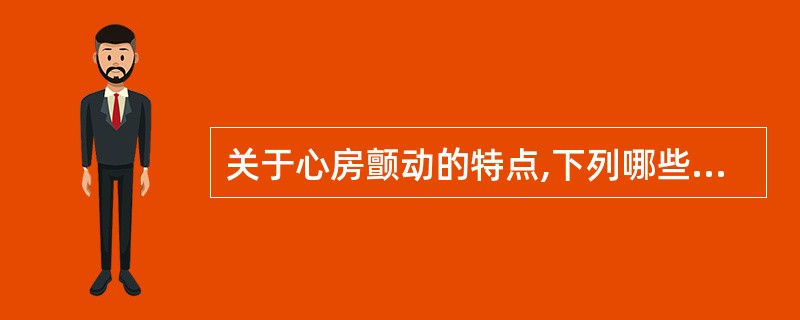 关于心房颤动的特点,下列哪些是正确的 ( )A、心房率250~300次£¯分B、