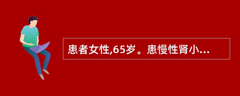 患者女性,65岁。患慢性肾小球肾炎10年。入院查SCr708μmol£¯L,Hb