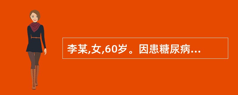 李某,女,60岁。因患糖尿病9年,足底溃疡1个月就诊。身体评估:足底红肿,有脓性