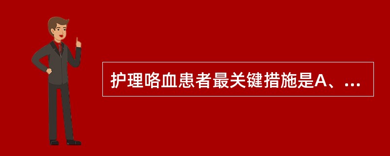 护理咯血患者最关键措施是A、保持呼吸道通畅B、消除心理不良因素C、减少活动,卧床