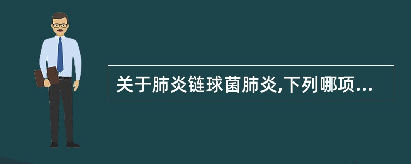 关于肺炎链球菌肺炎,下列哪项错误A、可表现为大叶性肺炎或小叶性肺炎B、一般不引起