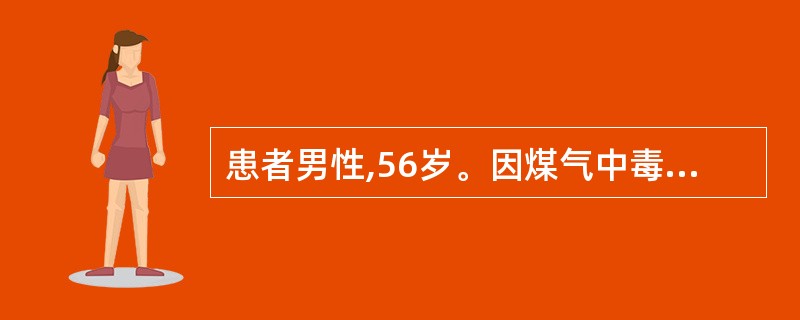 患者男性,56岁。因煤气中毒入院。查体:深昏迷,呼吸困难,面色苍白,四肢厥冷,B