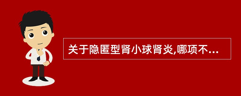 关于隐匿型肾小球肾炎,哪项不正确A、仅少数转变成慢性肾小球肾炎B、血尿为肾小球源