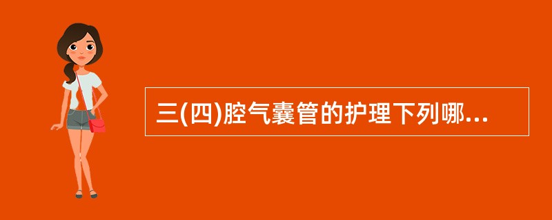 三(四)腔气囊管的护理下列哪项不正确A、观察引流液的性状、颜色和量B、定时测量气