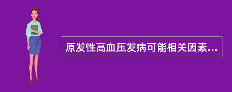 原发性高血压发病可能相关因素,下列哪项不妥A、遗传因素B、年龄增大C、脑力活动过