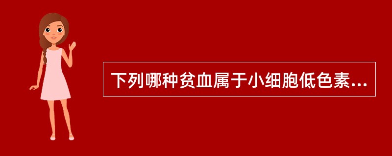 下列哪种贫血属于小细胞低色素性贫血( )A、巨幼细胞贫血B、溶血性贫血C、急性失
