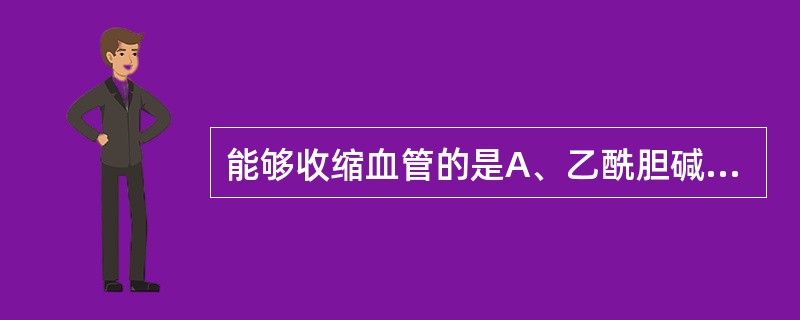 能够收缩血管的是A、乙酰胆碱B、儿茶酚胺C、前列环素D、一氧化氮E、钾离子 -