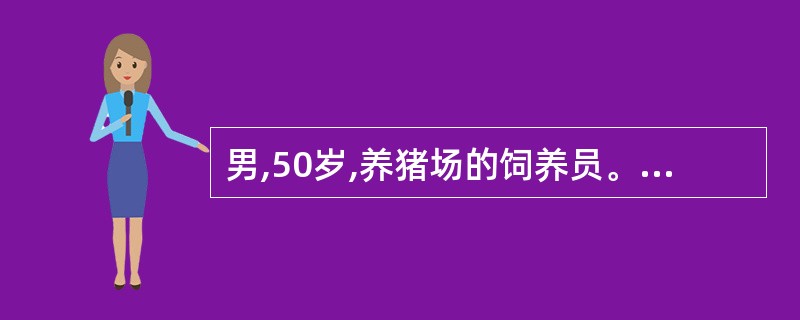 男,50岁,养猪场的饲养员。因发热、全身疼痛、肢体软弱无力而来院就诊。医生检查: