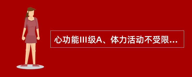 心功能Ⅲ级A、体力活动不受限。日常活动不引起乏力、心悸、呼吸困难或心绞痛等症状B