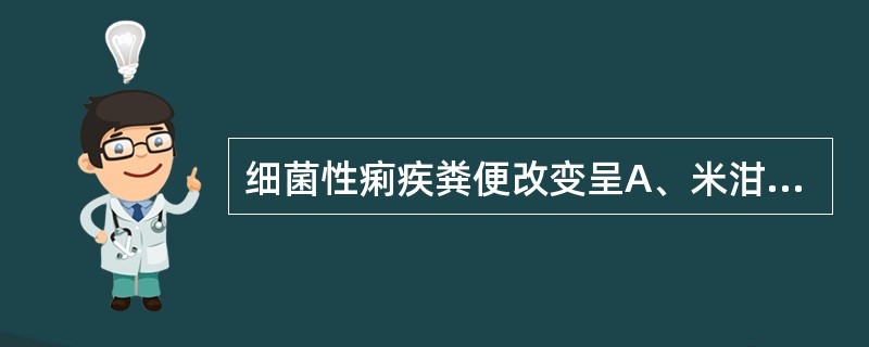 细菌性痢疾粪便改变呈A、米泔水样便B、陶土样便C、黏液脓血便D、暗红色果酱样便E
