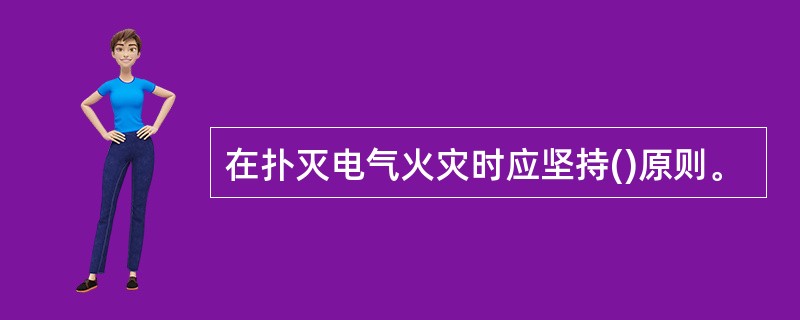 在扑灭电气火灾时应坚持()原则。