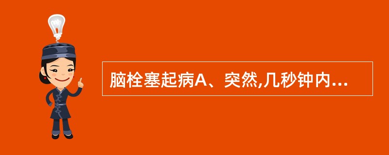 脑栓塞起病A、突然,几秒钟内症状达高峰B、急骤,几秒钟至几小时症状达高峰C、稍缓