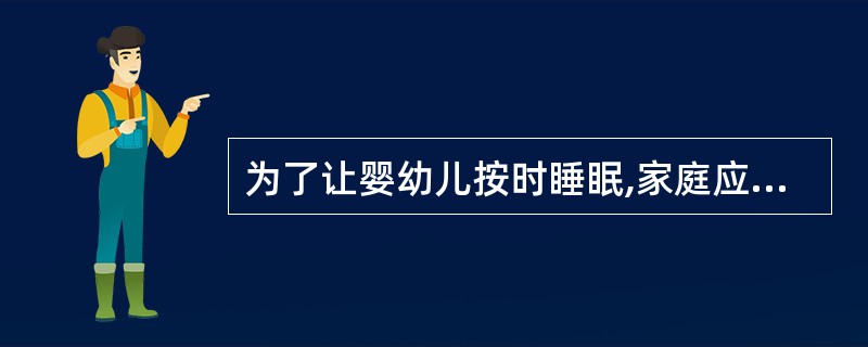 为了让婴幼儿按时睡眠,家庭应在(),改变气氛,使孩子平静下来。