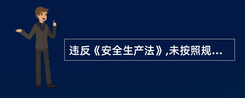 违反《安全生产法》,未按照规定设立安全生产管理机构或者配备安全生产管理人员的,责