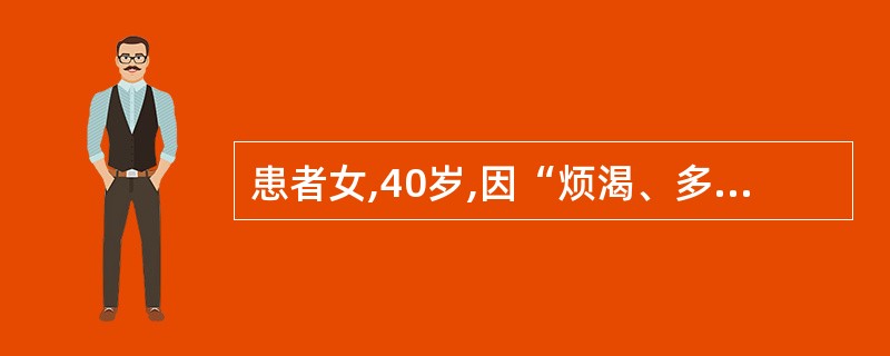 患者女,40岁,因“烦渴、多饮、多尿15d”来诊。尿量4~5L£¯d。实验室检查