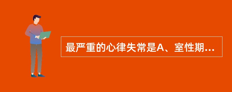 最严重的心律失常是A、室性期前收缩B、房性期前收缩C、心房颤动D、室性心动过速E