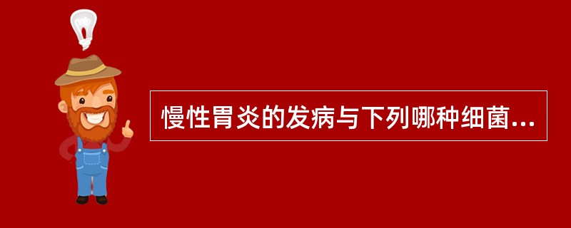 慢性胃炎的发病与下列哪种细菌感染有关A、大肠埃希菌B、金黄色葡萄球菌C、空肠弯曲