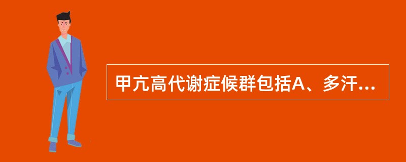 甲亢高代谢症候群包括A、多汗B、低热C、腹泻D、食欲亢进E、体重增加