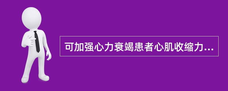 可加强心力衰竭患者心肌收缩力的药物是A、氢氯噻嗪B、地高辛C、呋塞米D、硝酸甘油