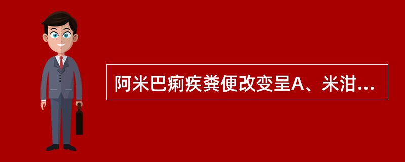 阿米巴痢疾粪便改变呈A、米泔水样便B、陶土样便C、黏液脓血便D、暗红色果酱样便E