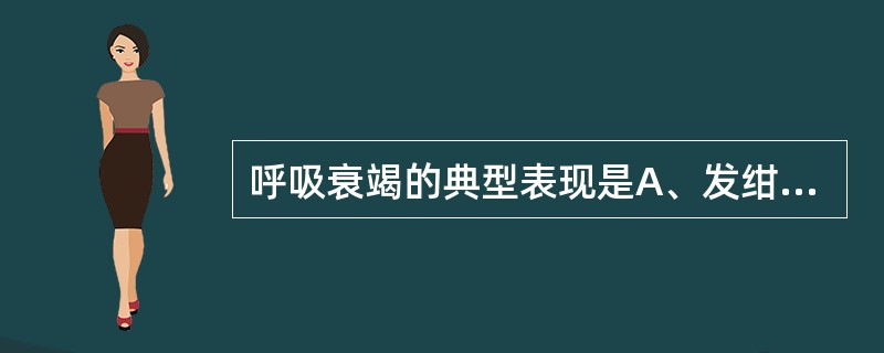 呼吸衰竭的典型表现是A、发绀B、呼吸困难C、心率加快D、血压下降E、肝肾功能损害