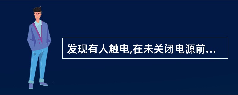 发现有人触电,在未关闭电源前切不可用手直接接触触电人。