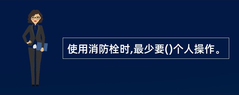 使用消防栓时,最少要()个人操作。