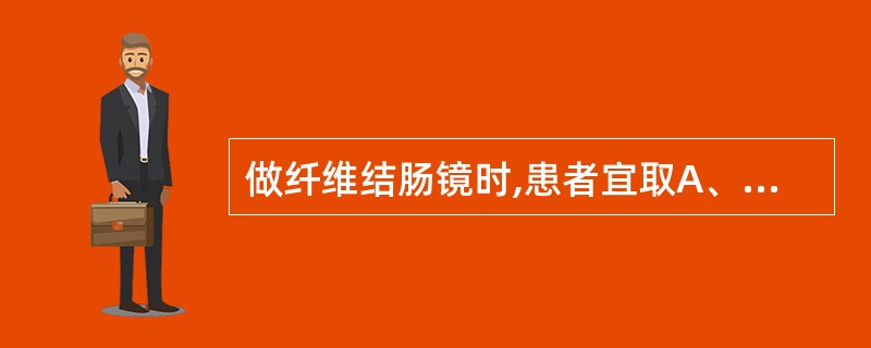 做纤维结肠镜时,患者宜取A、左侧卧位,双腿屈曲B、右侧卧位,双腿屈曲C、仰卧位,