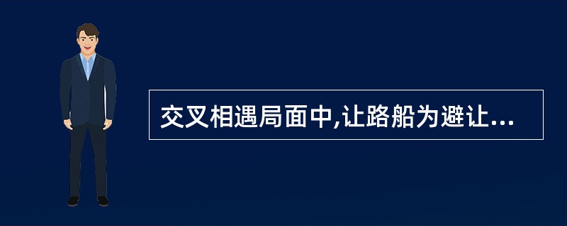 交叉相遇局面中,让路船为避让其右舷角105°度的来船采取转向措施,最容易被直航船