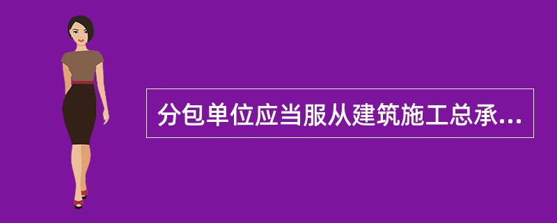 分包单位应当服从建筑施工总承包单位的安全生产管理,分包单位不服从管理导致生产安全