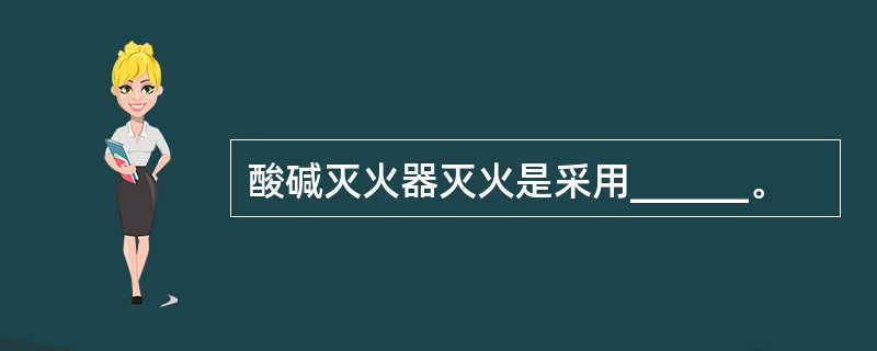 酸碱灭火器灭火是采用______。