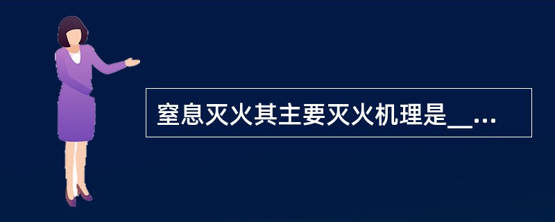 窒息灭火其主要灭火机理是______。