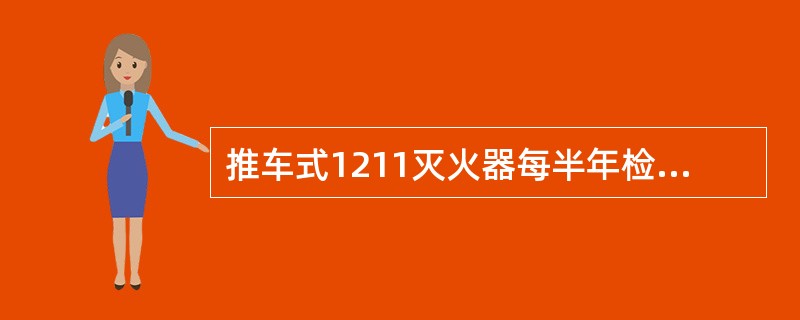 推车式1211灭火器每半年检查一次总重量和压力,若不足应及时补充。