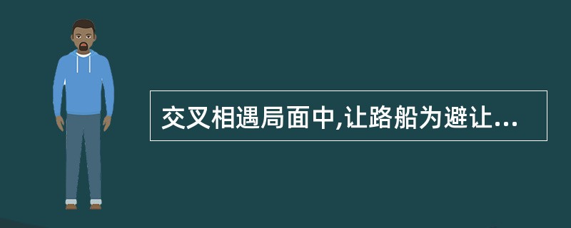 交叉相遇局面中,让路船为避让其右舷角50°度的来船采取转向措施,最容易被直航船用