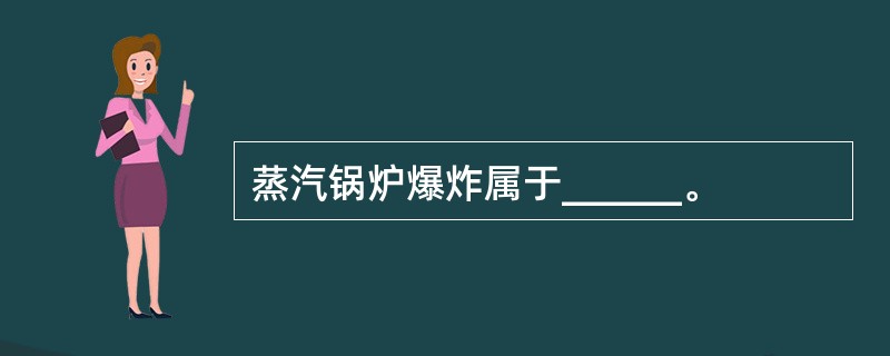 蒸汽锅炉爆炸属于______。