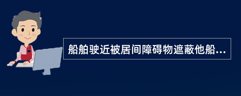 船舶驶近被居间障碍物遮蔽他船的狭水道或航道的弯头或地段时,应________。