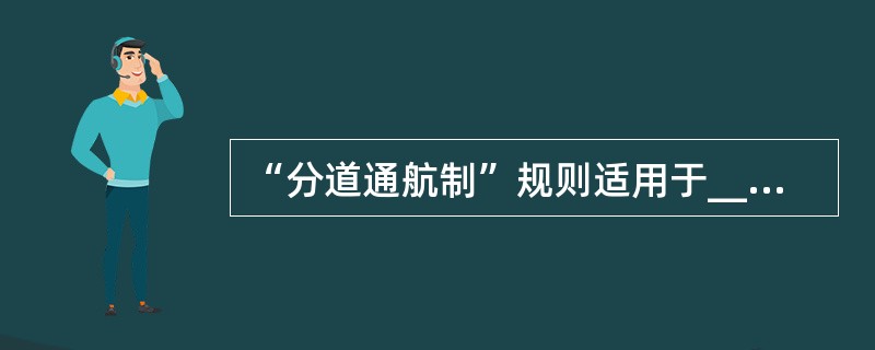 “分道通航制”规则适用于________。