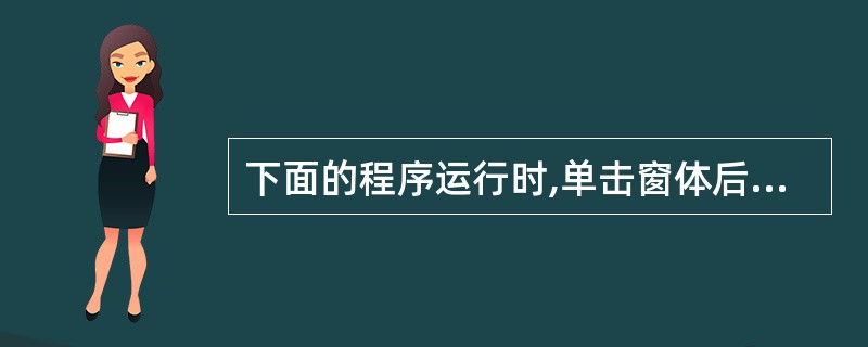 下面的程序运行时,单击窗体后,窗体上显示的结果是( )。