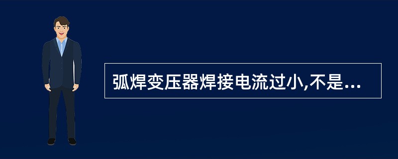 弧焊变压器焊接电流过小,不是因为()引起的。