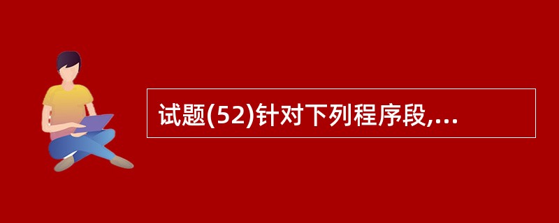 试题(52)针对下列程序段,需要(52)个测试用例才可以满足语句覆盖的要求。(5