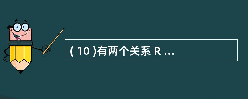 ( 10 )有两个关系 R 和 T 如下:则由关系R 得到关系 T 的操作是