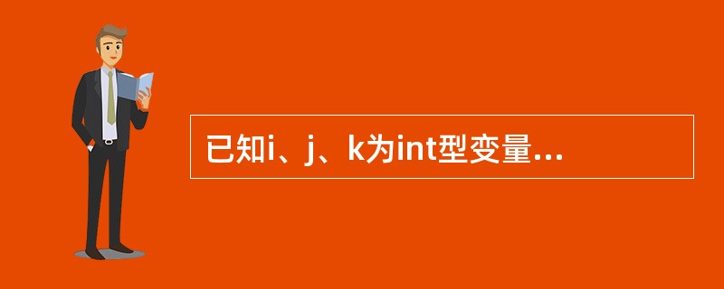 已知i、j、k为int型变量,若从键盘输入:1,2,3<回车>,使i的值为1、J